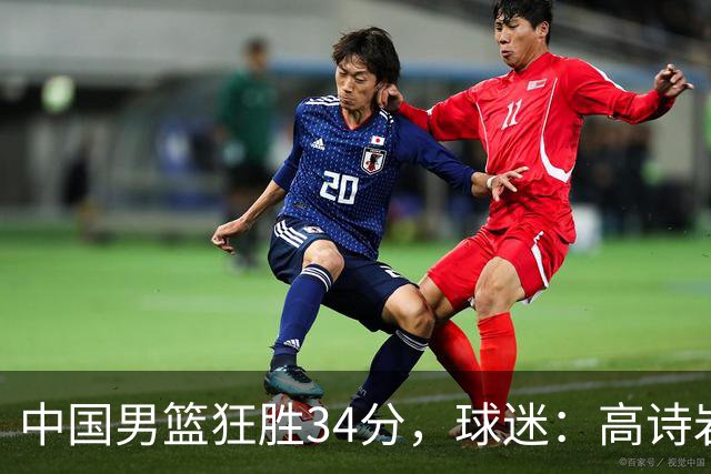 中国男篮狂胜34分，球迷：高诗岩不打反而流畅，媒体人：最大亮点