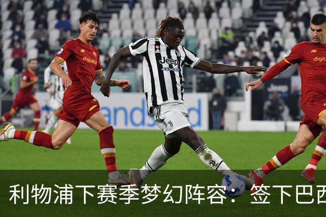 利物浦下赛季梦幻阵容：签下巴西超新星拉扬，再砸1.11亿镑双星