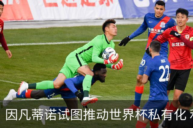 因凡蒂诺试图推动世界杯私有化 利益团体涉及特朗普家族