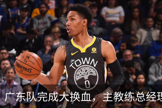 广东队完成大换血，主教练总经理同时离队，曲绍斌、周鹏回归接棒