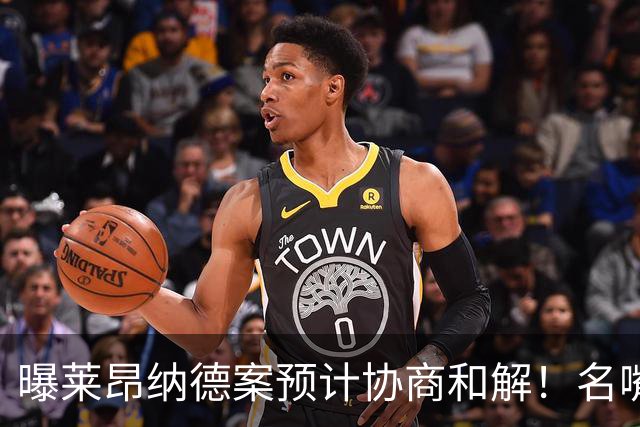 曝莱昂纳德案预计协商和解！名嘴要求重罚：鲍尔默和小卡都该禁赛一年