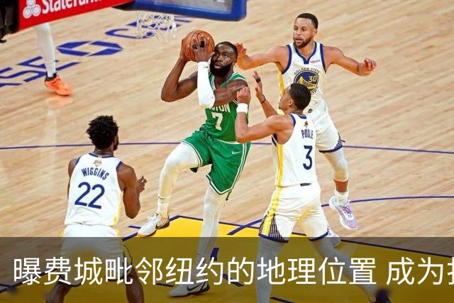 曝费城毗邻纽约的地理位置 成为打动詹姆斯的重要因素之一
