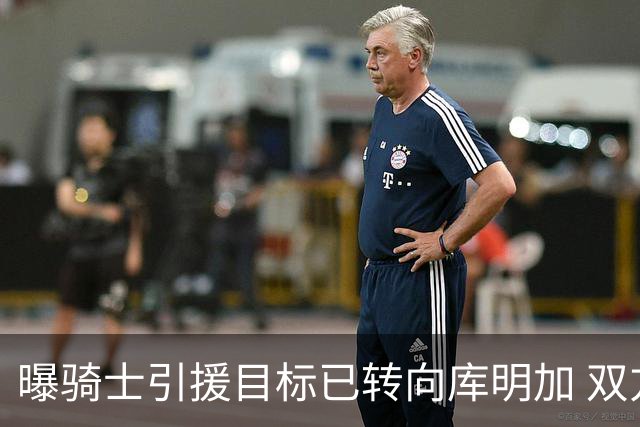 曝骑士引援目标已转向库明加 双方都有合作意愿