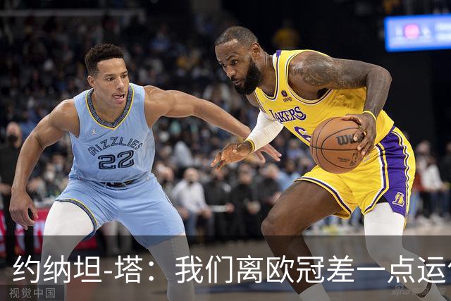 约纳坦-塔：我们离欧冠差一点运气，但运气也需靠拼搏争取