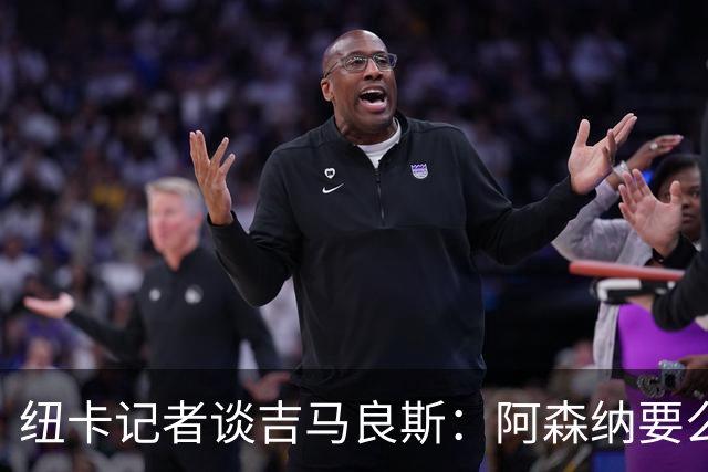 纽卡记者谈吉马良斯：阿森纳要么掏出真金白银，要么趁早关闭交易
