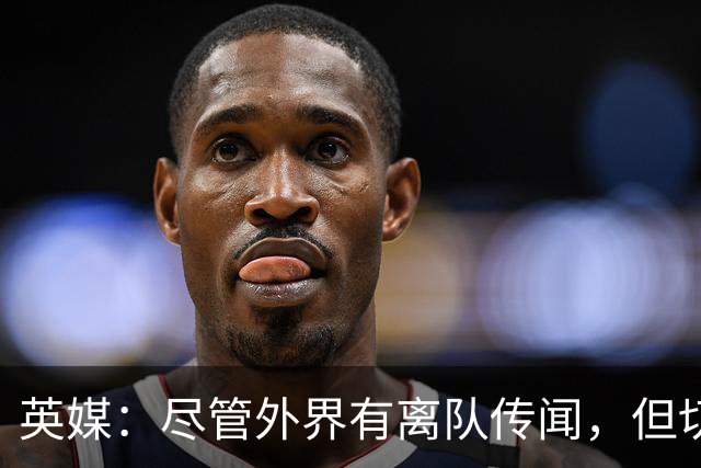 英媒：尽管外界有离队传闻，但切尔西暂时不想卖掉内托