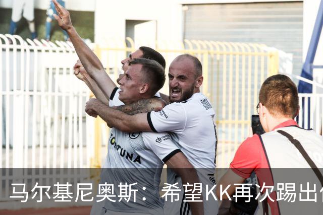 马尔基尼奥斯：希望KK再次踢出伟大赛季；三冠王是我们的目标